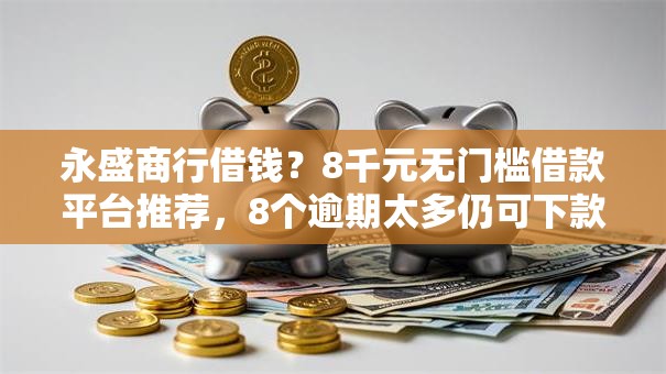 永盛商行借钱？8千元无门槛借款平台推荐，8个逾期太多仍可下款的软件盘点