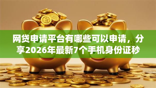 网贷申请平台有哪些可以申请，分享2026年最新7个手机身份证秒借现金的app
