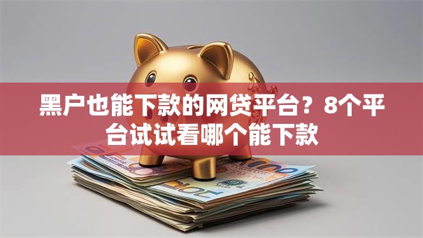 黑户也能下款的网贷平台？8个平台试试看哪个能下款