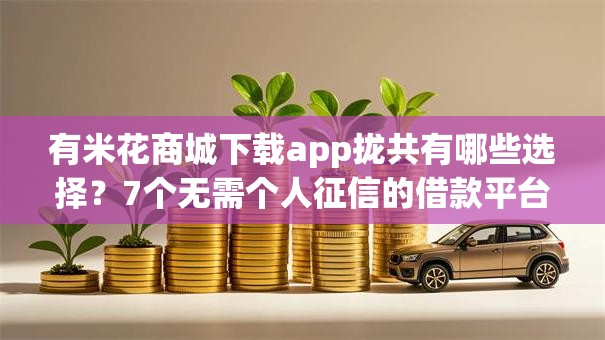 有米花商城下载app拢共有哪些选择？7个无需个人征信的借款平台详解