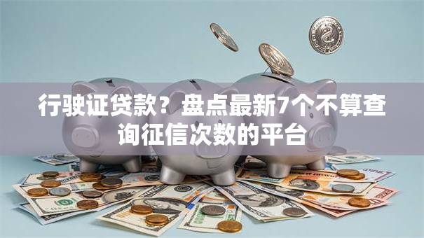 行驶证贷款？盘点最新7个不算查询征信次数的平台