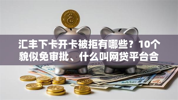 汇丰下卡开卡被拒有哪些？10个貌似免审批、什么叫网贷平台合集