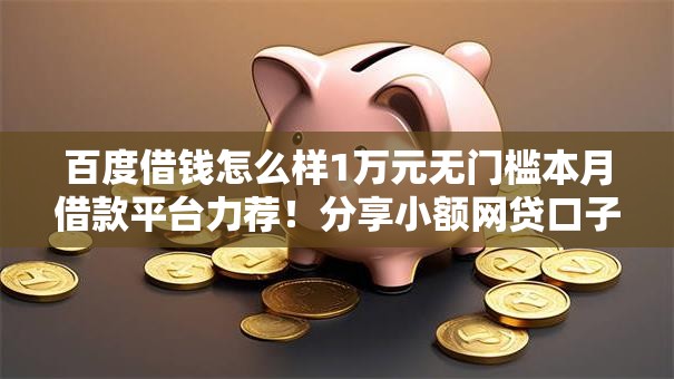 百度借钱怎么样1万元无门槛本月借款平台力荐!分享小额网贷口子1万元无门槛借款 百度借钱怎么样1万元无门槛本月借款平台力荐!分享小额网贷口子1万元无门槛借款