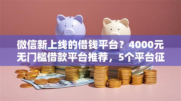 微信新上线的借钱平台?4000元无门槛借款平台推荐,5个平台征信不好能真真正正借到钱盘点 微信新上线的借钱平台?4000元无门槛借款平台推荐,5个平台征信不好能真真正正借到钱盘点