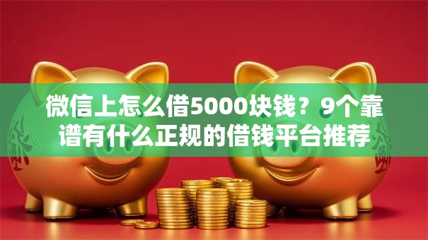 微信上怎么借5000块钱？9个靠谱有什么正规的借钱平台推荐