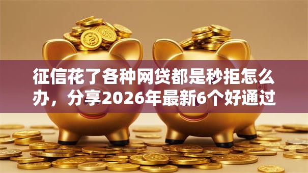 征信花了各种网贷都是秒拒怎么办，分享2026年最新6个好通过的贷款平台