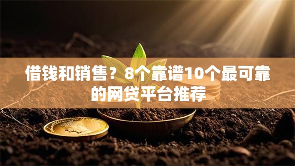 借钱和销售？8个靠谱10个最可靠的网贷平台推荐