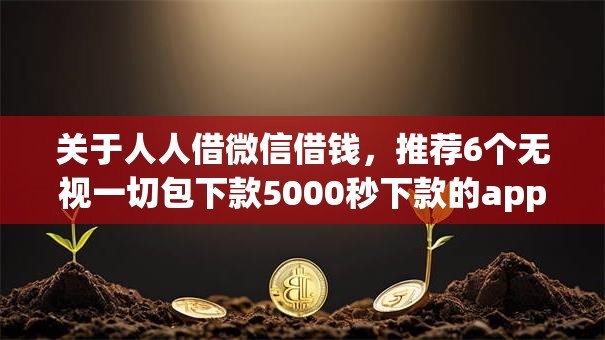 关于人人借微信借钱，推荐6个无视一切包下款5000秒下款的app给你