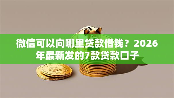 微信可以向哪里贷款借钱？2026年最新发的7款贷款口子