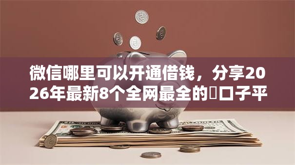 微信哪里可以开通借钱,分享2026年最新8个全网最全的黒口子平台 微信哪里可以开通借钱,分享2026年最新8个全网最全的黒口子平台