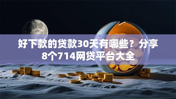 好下款的贷款30天有哪些？分享8个714网贷平台大全
