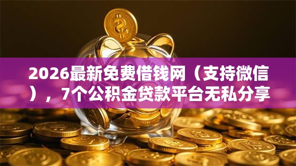 2026最新免费借钱网（支持微信），7个公积金贷款平台无私分享