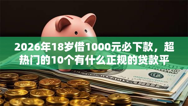 2026年18岁借1000元必下款，超热门的10个有什么正规的贷款平台推荐