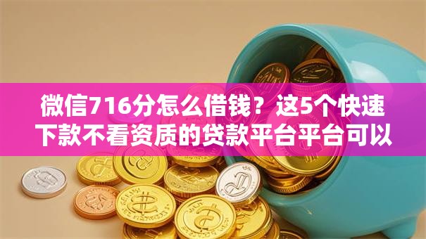 微信716分怎么借钱？这5个快速下款不看资质的贷款平台平台可以试试
