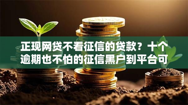 正现网贷不看征信的贷款？十个逾期也不怕的征信黑户到平台可以借到钱