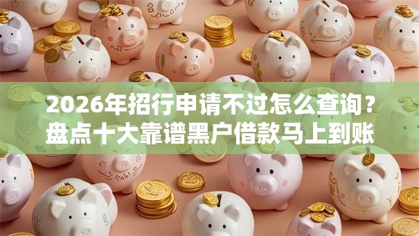2026年招行申请不过怎么查询？盘点十大靠谱黑户借款马上到账的口子
