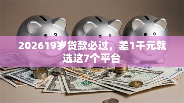 202619岁贷款必过，差1千元就选这7个平台