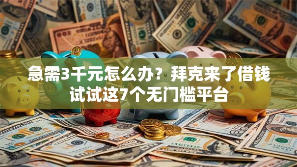 急需3千元怎么办？拜克来了借钱试试这7个无门槛平台
