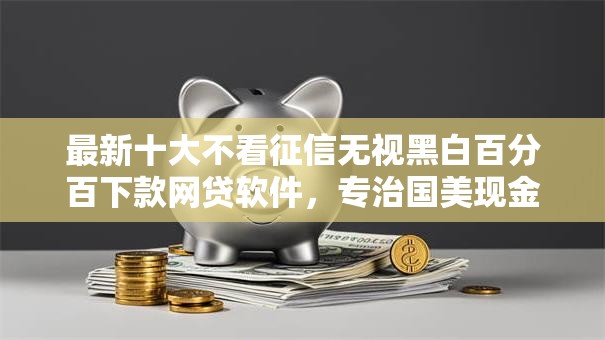 最新十大不看征信无视黑白百分百下款网贷软件，专治国美现金分期被拒