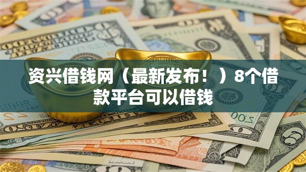 资兴借钱网(最新发布!)8个借款平台可以借钱 资兴借钱网(最新发布!)8个借款平台可以借钱