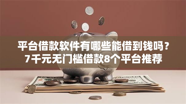 平台借款软件有哪些能借到钱吗?7千元无门槛借款8个平台推荐 平台借款软件有哪些能借到钱吗?7千元无门槛借款8个平台推荐