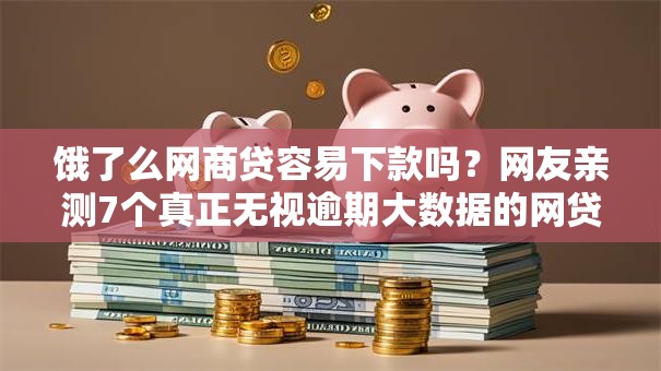 饿了么网商贷容易下款吗？网友亲测7个真正无视逾期大数据的网贷口子盘点