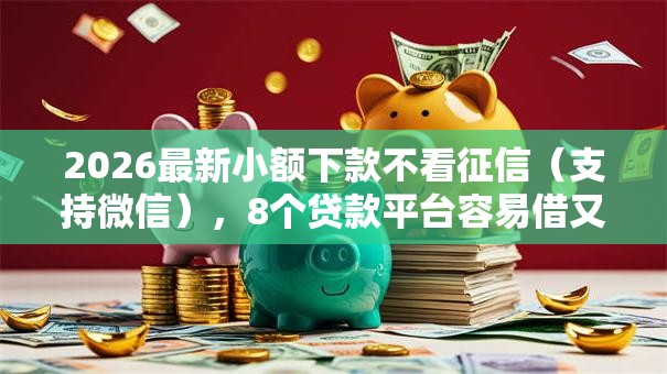 2026最新小额下款不看征信(支持微信),8个贷款平台容易借又安全利息低无私分享 2026最新小额下款不看征信(支持微信),8个贷款平台容易借又安全利息低无私分享