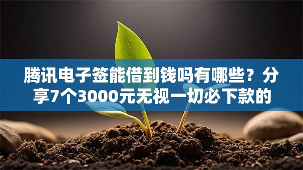 腾讯电子签能借到钱吗有哪些？分享7个3000元无视一切必下款的口子