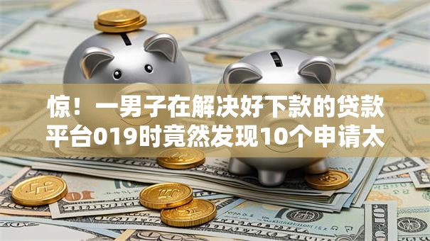 惊！一男子在解决好下款的贷款平台019时竟然发现10个申请太多网贷被拒,有没有可以贷款的平台，事后分享了出来