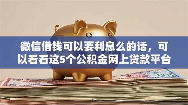 微信借钱可以要利息么的话，可以看看这5个公积金网上贷款平台