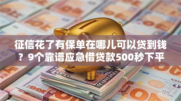 征信花了有保单在哪儿可以贷到钱？9个靠谱应急借贷款500秒下平台推荐