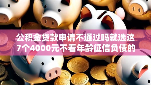 公积金贷款申请不通过吗就选这7个4000元不看年龄征信负债的软件