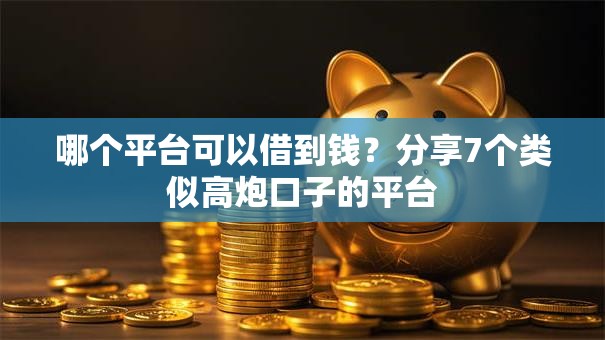 哪个平台可以借到钱？分享7个类似高炮口子的平台