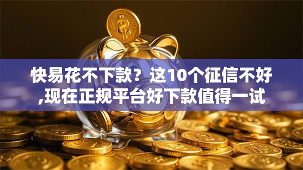 快易花不下款？这10个征信不好,现在正规平台好下款值得一试