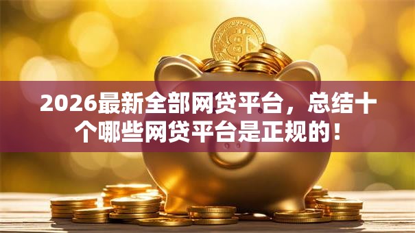 2026最新全部网贷平台，总结十个哪些网贷平台是正规的！