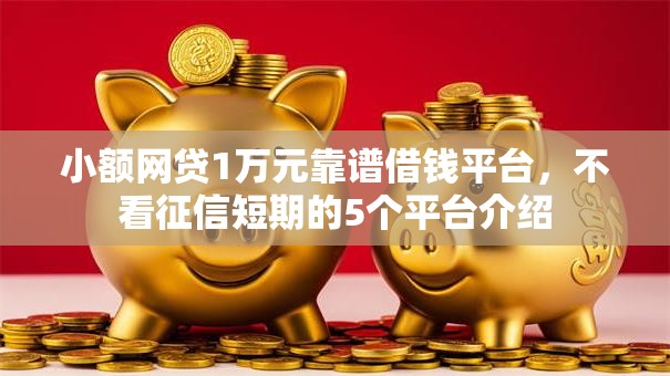 小额网贷1万元靠谱借钱平台，不看征信短期的5个平台介绍