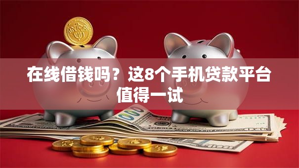 在线借钱吗？这8个手机贷款平台值得一试