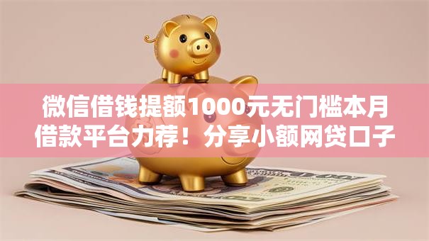 微信借钱提额1000元无门槛本月借款平台力荐！分享小额网贷口子1000元无门槛借款