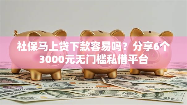 社保马上贷下款容易吗?分享6个3000元无门槛私借平台 社保马上贷下款容易吗?分享6个3000元无门槛私借平台
