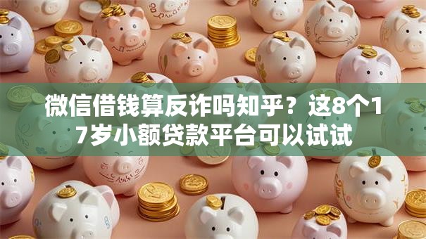微信借钱算反诈吗知乎？这8个17岁小额贷款平台可以试试