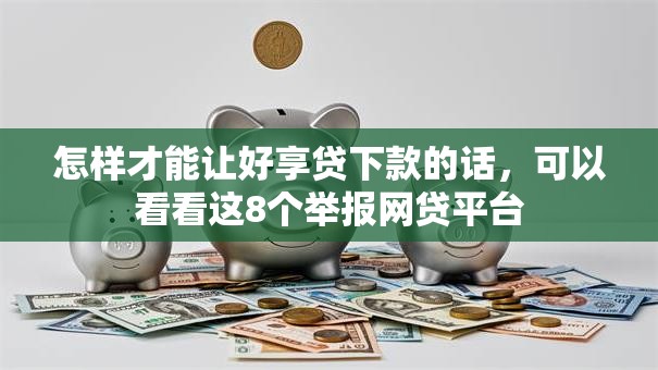 怎样才能让好享贷下款的话，可以看看这8个举报网贷平台