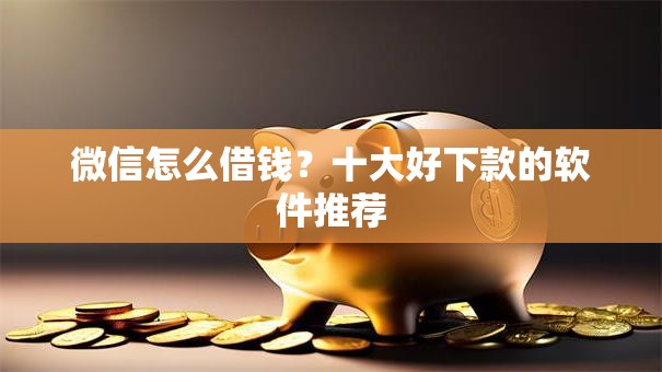 微信怎么借钱？十大好下款的软件推荐