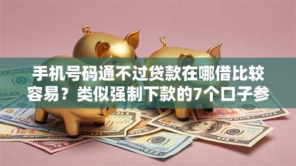 手机号码通不过贷款在哪借比较容易?类似强制下款的7个口子参考 手机号码通不过贷款在哪借比较容易?类似强制下款的7个口子参考