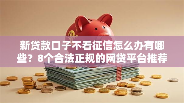 新贷款口子不看征信怎么办有哪些？8个合法正规的网贷平台推荐给你