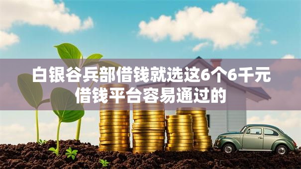 白银谷兵部借钱就选这6个6千元借钱平台容易通过的