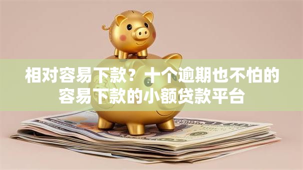 相对容易下款？十个逾期也不怕的容易下款的小额贷款平台