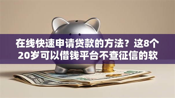 在线快速申请贷款的方法？这8个20岁可以借钱平台不查征信的软件值得一试