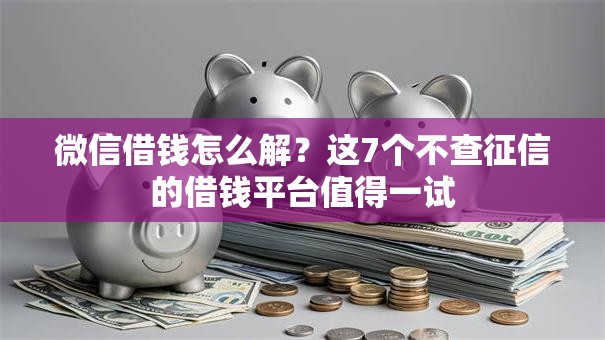 微信借钱怎么解?这7个不查征信的借钱平台值得一试 微信借钱怎么解?这7个不查征信的借钱平台值得一试