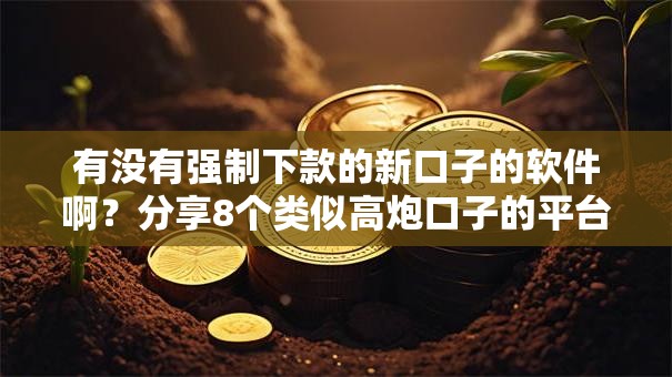 有没有强制下款的新口子的软件啊?分享8个类似高炮口子的平台 有没有强制下款的新口子的软件啊?分享8个类似高炮口子的平台