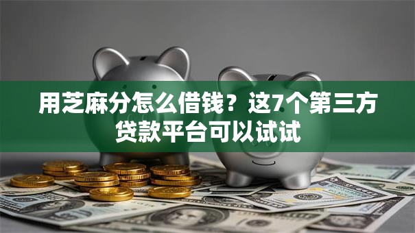 用芝麻分怎么借钱？这7个第三方贷款平台可以试试